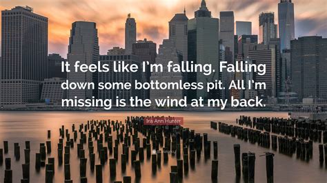 Iris Ann Hunter Quote: “It feels like I’m falling. Falling down some ...