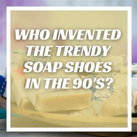 Who Invented The Trendy Soap Shoes In The 90's? - Sneaker Allstars