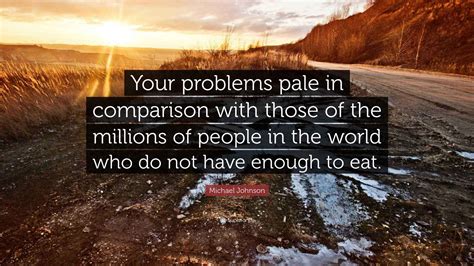 Michael Johnson Quote: “Your problems pale in comparison with those of ...