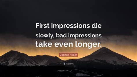 Joseph Heller Quote: “First impressions die slowly, bad impressions ...