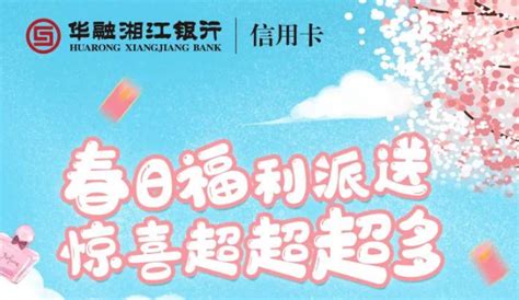 「华融湘江银行」2022年3月信用卡活动春日福利派送 - 都想收完了