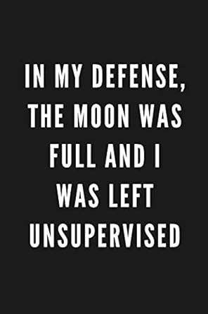 In My Defense, The Moon Was Full And I Was Left Unsupervised: Funny ...