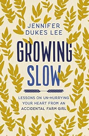 Growing Slow: Lessons on Un-Hurrying Your Heart from an Accidental Farm ...