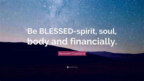 Kenneth Copeland Quote: “Be BLESSED-spirit, soul, body and financially ...