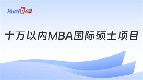 十万以内MBA国际硕士项目，点击了解！-会计网