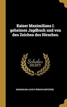 Buy Kaiser Maximilians I. geheimes Jagdbuch und von den Zeichen des ...