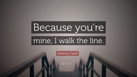 Johnny Cash Quote: “Because you’re mine, I walk the line.” (12 ...