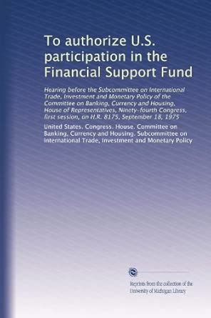 To authorize U.S. participation in the Financial Support Fund: Hearing ...