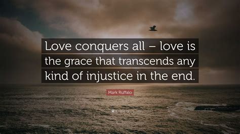 Mark Ruffalo Quote: “Love conquers all – love is the grace that ...