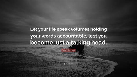 Sanjo Jendayi Quote: “Let your life speak volumes holding your words ...