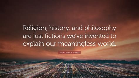 John Twelve Hawks Quote: “Religion, history, and philosophy are just fictions we’ve invented to ...