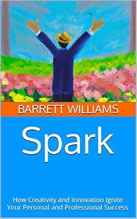 Spark: How Creativity and Innovation Ignite Your Personal and ...