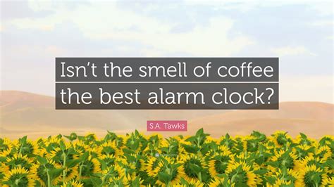 S.A. Tawks Quote: “Isn’t the smell of coffee the best alarm clock?” - what is the smell of coffee