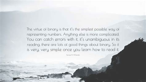 George M. Whitesides Quote: “The virtue of binary is that it’s the ...