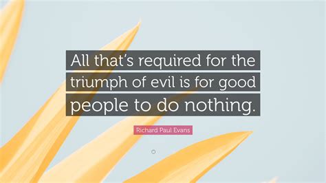 Richard Paul Evans Quote: “All that’s required for the triumph of evil ...