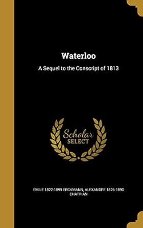 Waterloo: A Sequel to the Conscript of 1813 : Erckmann, Emile 1822-1899 ...