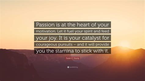 Susan C. Young Quote: “Passion is at the heart of your motivation. Let ...