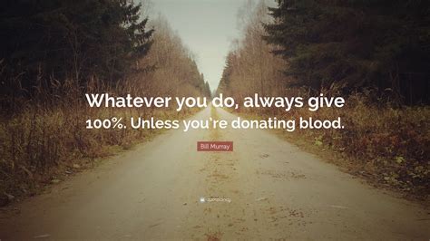 Bill Murray Quote: “Whatever you do, always give 100%. Unless you’re ...