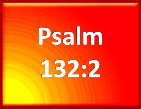 Psalm 132:2 How he swore to the LORD, and vowed to the mighty God of Jacob;