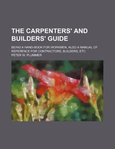 The Carpenters' and Builders' Guide; Being a Hand-Book for Workmen ...