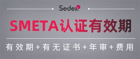 Sedex的SEMTA认证有效期多久_【认证技术服务】 - 工厂审核认证流程·周期·费用