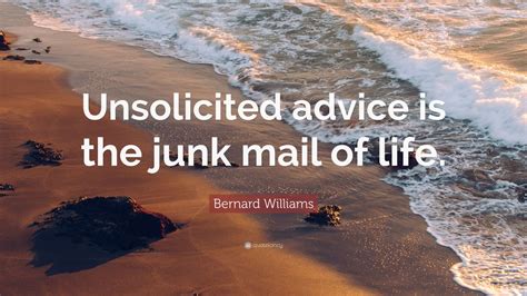 Bernard Williams Quote: “Unsolicited advice is the junk mail of life ...
