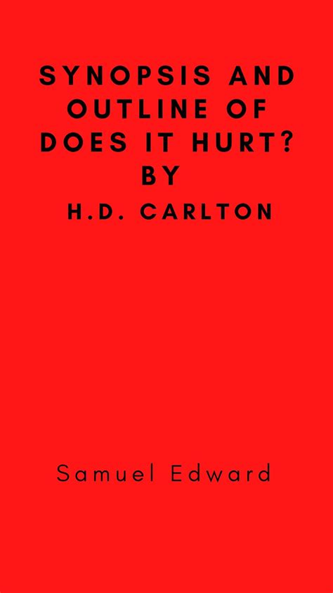 SYNOPSIS AND OUTLINE OF DOES IT HURT? By H.D. CARLTON by Samuel Edward | Goodreads