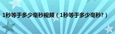 1秒等于多少毫秒视频（1秒等于多少毫秒?）_拉美贸易经济网