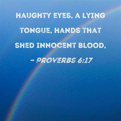 Proverbs 6:17 haughty eyes, a lying tongue, hands that shed innocent blood,