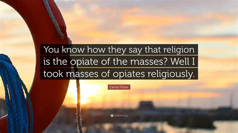 Carrie Fisher Quote: “You know how they say that religion is the opiate ...