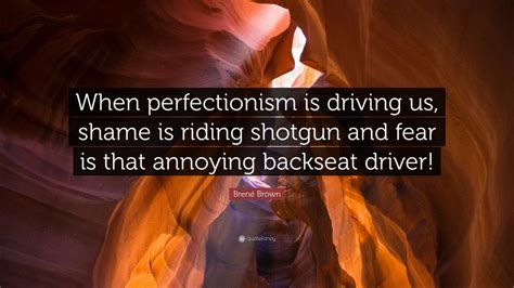 Brené Brown Quote: “When perfectionism is driving us, shame is riding ...