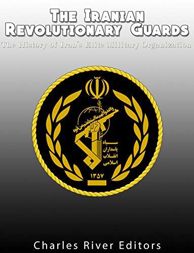 The Iranian Revolutionary Guards: The History of Iran’s Elite Military ...
