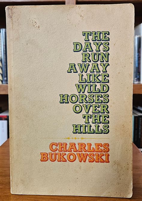Charles Bukowski - The Days Run Away Like Wild Horses Over the Hills ...