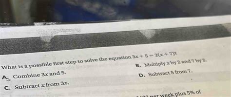 Solved: What is a possible first step to solve the equation 3x+5=2(x+7 ...