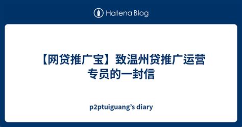【网贷推广宝】致温州贷推广运营专员的一封信 - p2ptuiguang’s diary