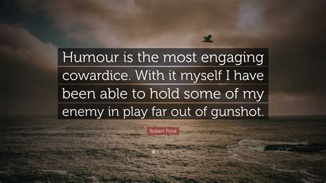 Robert Frost Quote: “Humour is the most engaging cowardice. With it ...