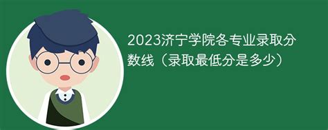 2023济宁学院各专业录取分数线（录取最低分是多少）-新高考网