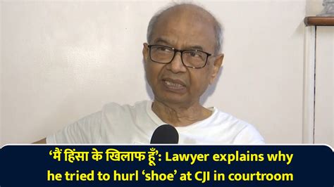 ‘मैं हिंसा के खिलाफ हूँ’: Lawyer explains why he tried to hurl ‘shoe ...
