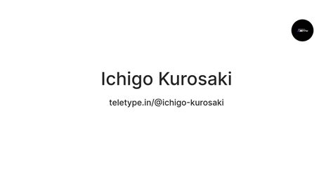 Ichigo Kurosaki — Teletype