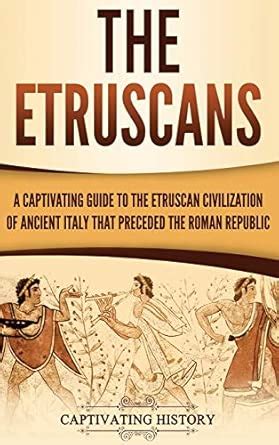 The Etruscans: A Captivating Guide to the Etruscan Civilization of ...