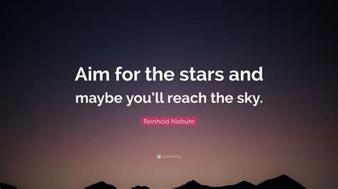 Reinhold Niebuhr Quote: “Aim for the stars and maybe you’ll reach the sky.”