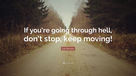 Les Brown Quote: “If you’re going through hell, don’t stop, keep moving ...