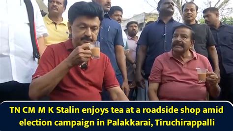 TN CM M K Stalin enjoys tea at a roadside shop amid election campaign ...
