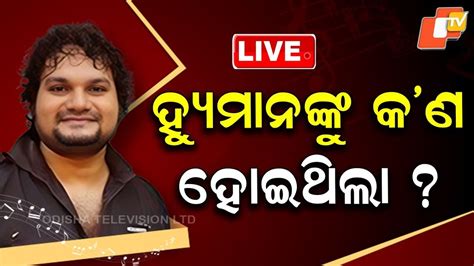 LIVE | ଡାକ୍ତର କହିଦେଲେ ହ୍ୟୁମାନଙ୍କୁ କ'ଣ ହୋଇଥିଲା ? | Singer Humane Sagar ...