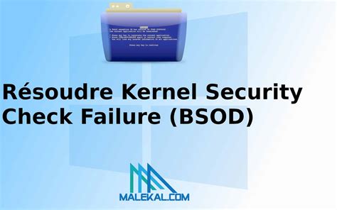 Résoudre Kernel Security Check Failure (BSOD) - malekal.com