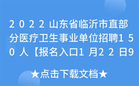 2022山东省临沂市直部分医疗卫生事业单位招聘150人【报名入口1月22日9:00开通】