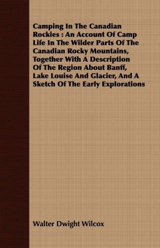 Camping In The Canadian Rockies: An Account Of Camp Life In The Wilder ...