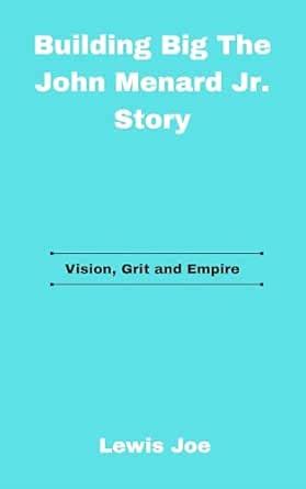 Building Big The John Menard Jr. Story: Vision, Grit and Empire eBook ...