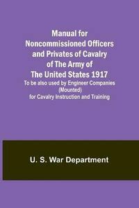 Manual for Noncommissioned Officers and Privates of Cavalry of the Army ...