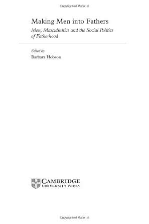 Making Men into Fathers: Men, Masculinities and the Social Politics of ...